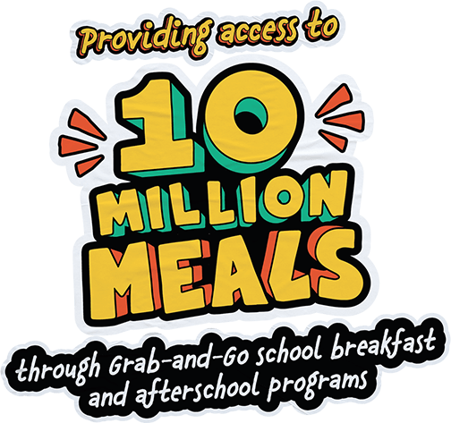 Providing access to 10 Million Meals through Grab-and-Go school breakfast and after school programs